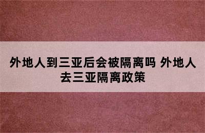 外地人到三亚后会被隔离吗 外地人去三亚隔离政策